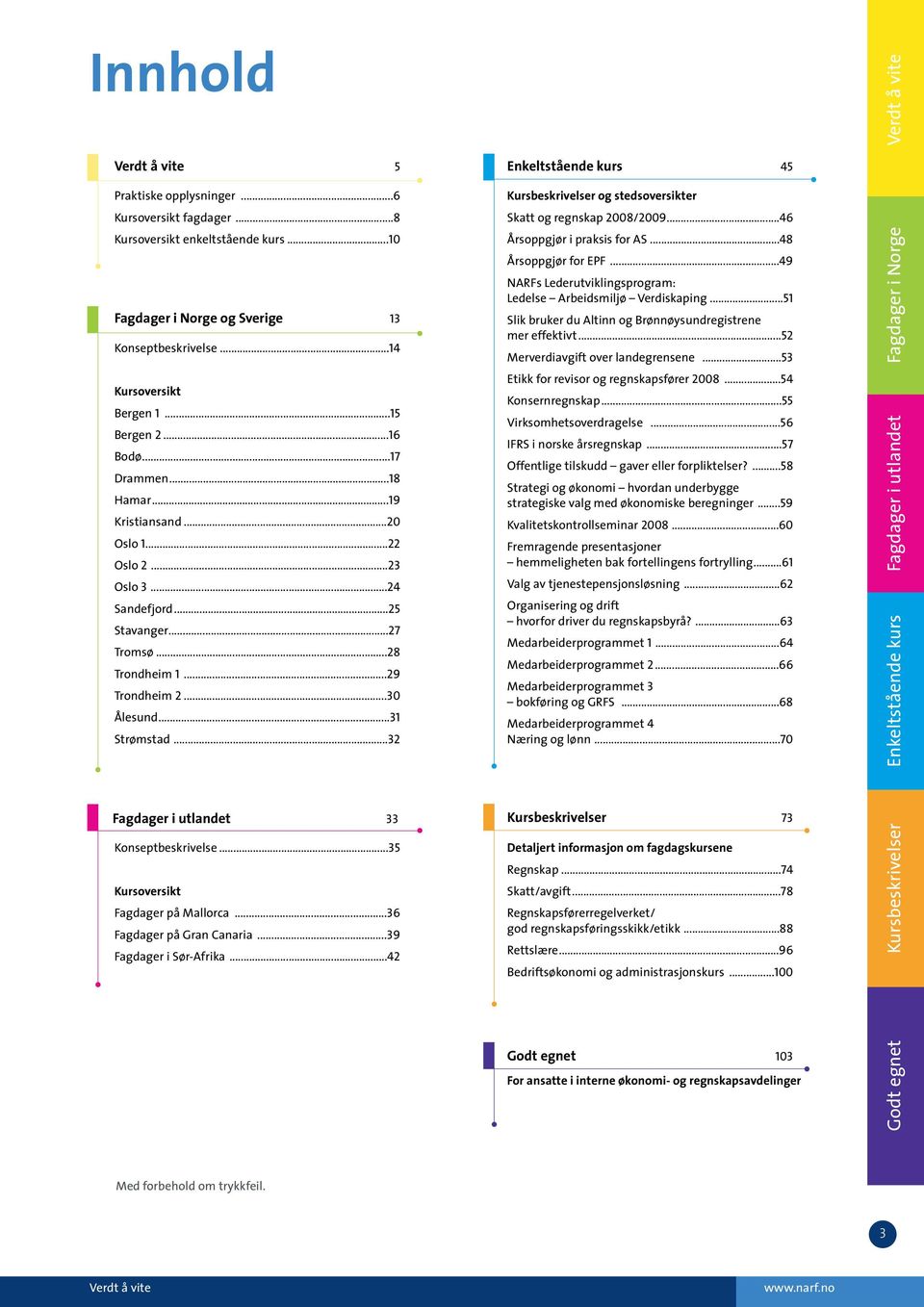 ..29 Trondheim 2...30 Ålesund...31 Strømstad...32 Kursbeskrivelser og stedsoversikter Skatt og regnskap 2008/2009...46 Årsoppgjør i praksis for AS...48 Årsoppgjør for EPF.