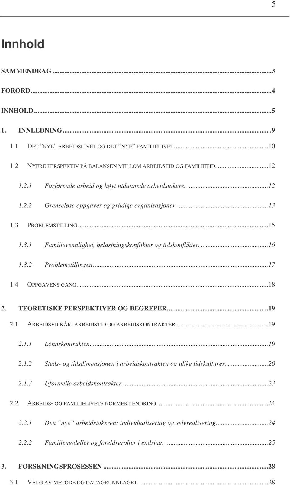 4 OPPGAVENS GANG....18 2. TEORETISKE PERSPEKTIVER OG BEGREPER...19 2.1 ARBEIDSVILKÅR: ARBEIDSTID OG ARBEIDSKONTRAKTER...19 2.1.1 Lønnskontrakten...19 2.1.2 Steds- og tidsdimensjonen i arbeidskontrakten og ulike tidskulturer.