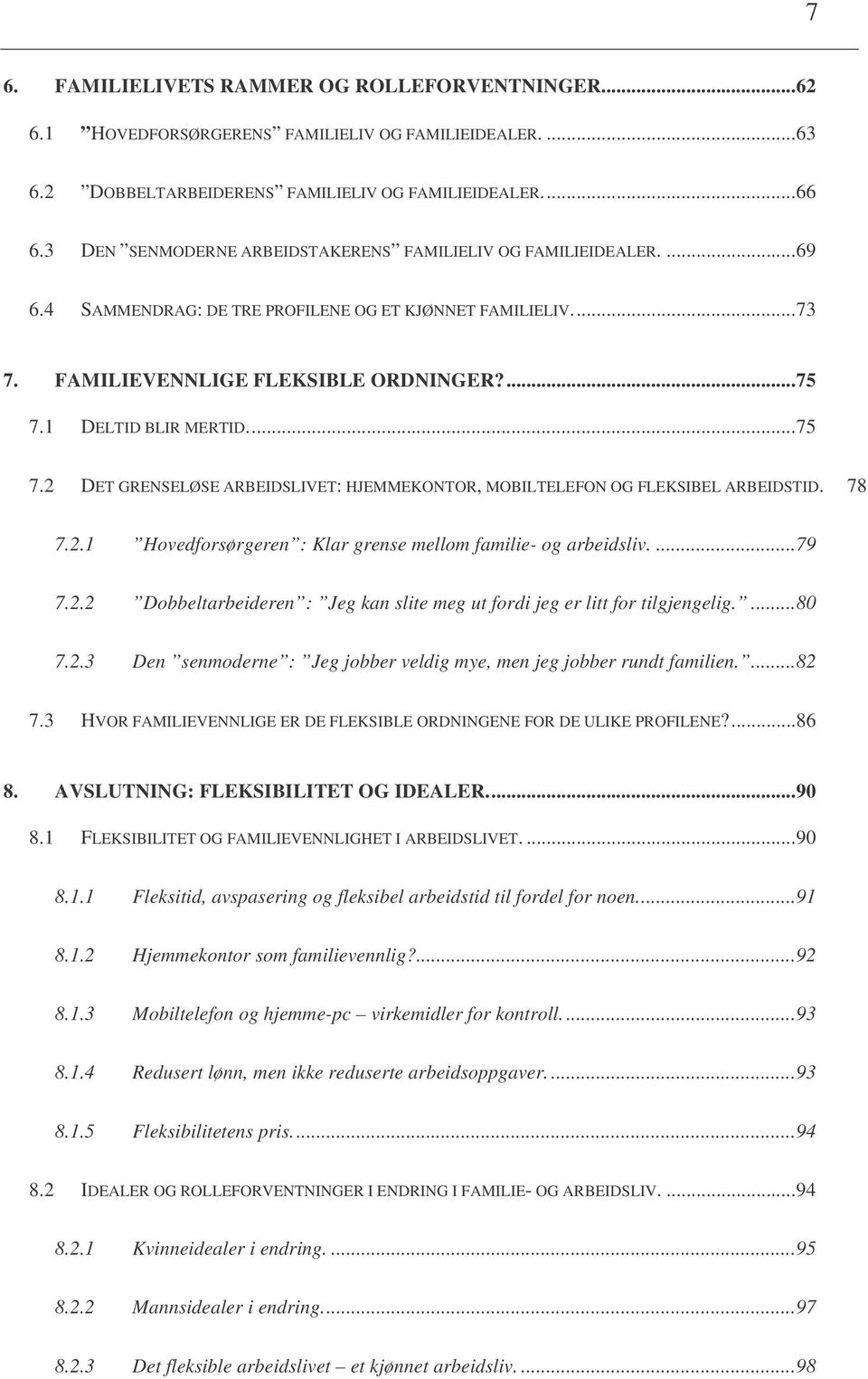 ..75 7.2 DET GRENSELØSE ARBEIDSLIVET: HJEMMEKONTOR, MOBILTELEFON OG FLEKSIBEL ARBEIDSTID. 78 7.2.1 Hovedforsørgeren : Klar grense mellom familie- og arbeidsliv....79 7.2.2 Dobbeltarbeideren : Jeg kan slite meg ut fordi jeg er litt for tilgjengelig.