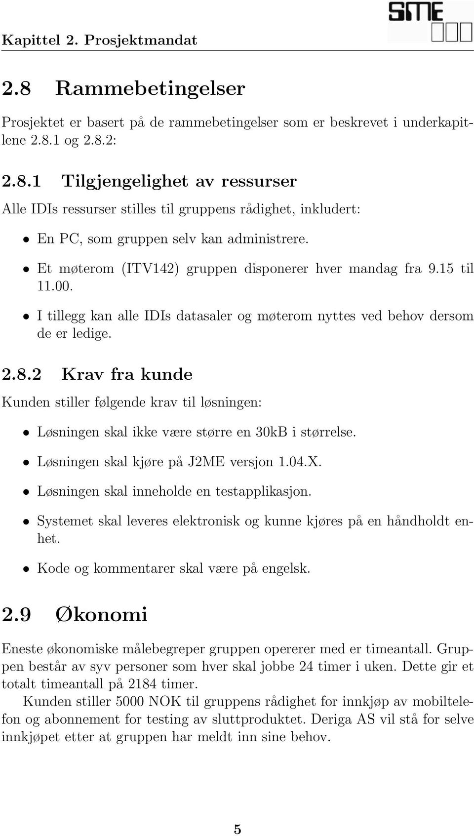 2 Krav fra kunde Kunden stiller følgende krav til løsningen: Løsningen skal ikke være større en 30kB i størrelse. Løsningen skal kjøre på J2ME versjon 1.04.X.