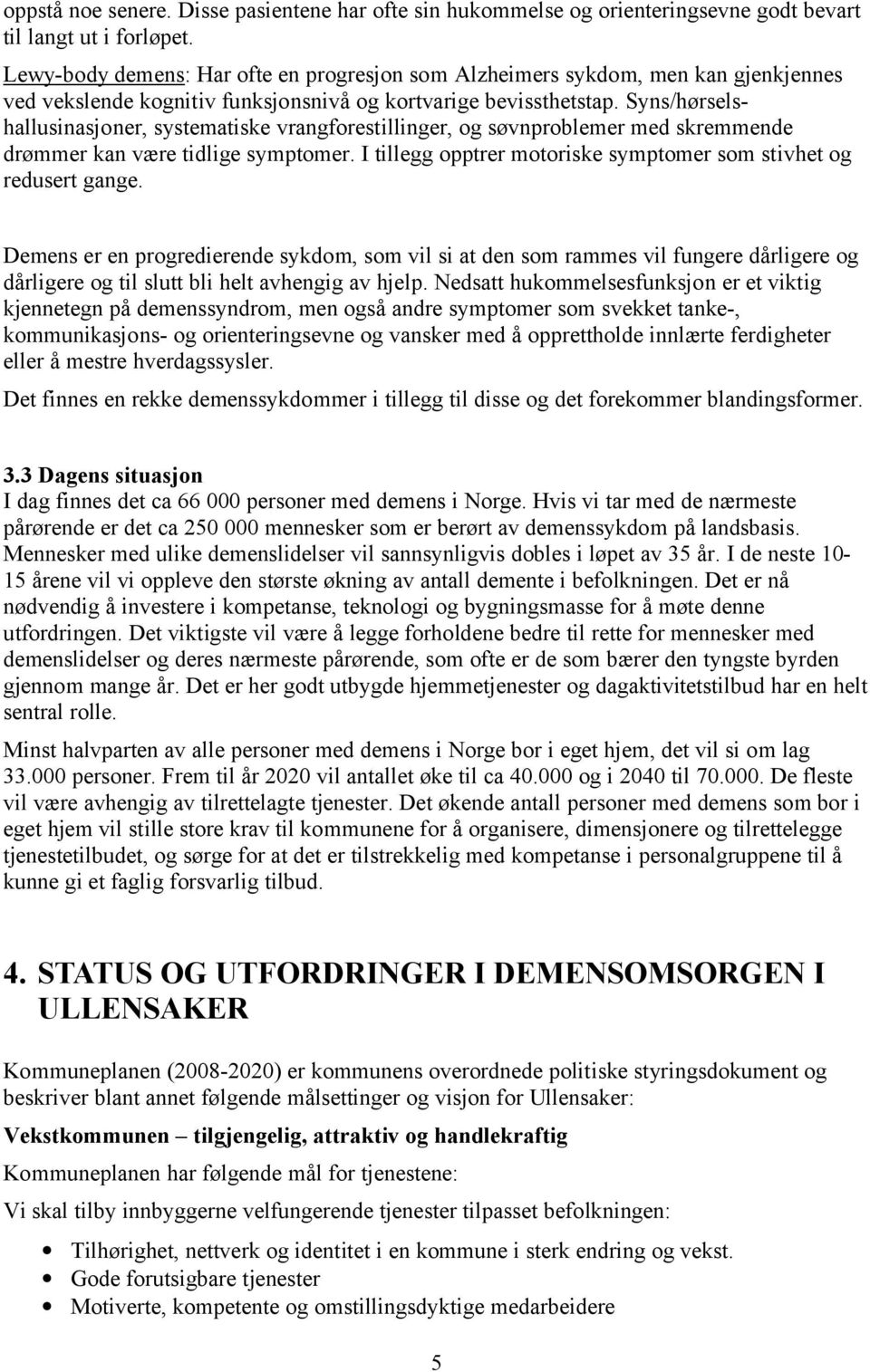 Syns/hørselshallusinasjoner, systematiske vrangforestillinger, og søvnproblemer med skremmende drømmer kan være tidlige symptomer. I tillegg opptrer motoriske symptomer som stivhet og redusert gange.