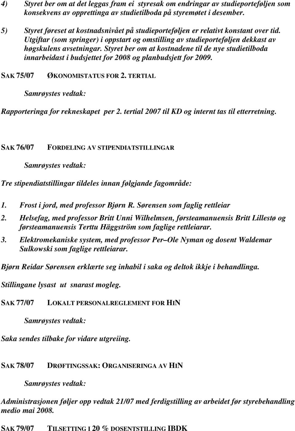 Styret ber om at kostnadene til de nye studietilboda innarbeidast i budsjettet for 2008 og planbudsjett for 2009. SAK 75/07 ØKONOMISTATUS FOR 2.