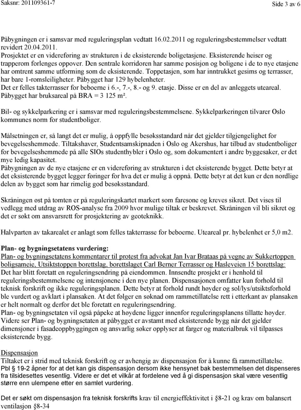 Toppetasjen, som har inntrukket gesims og terrasser, har bare 1-romsleiligheter. Påbygget har 129 hybelenheter. Det er felles takterrasser for beboerne i 6.-, 7.-, 8.- og 9. etasje.