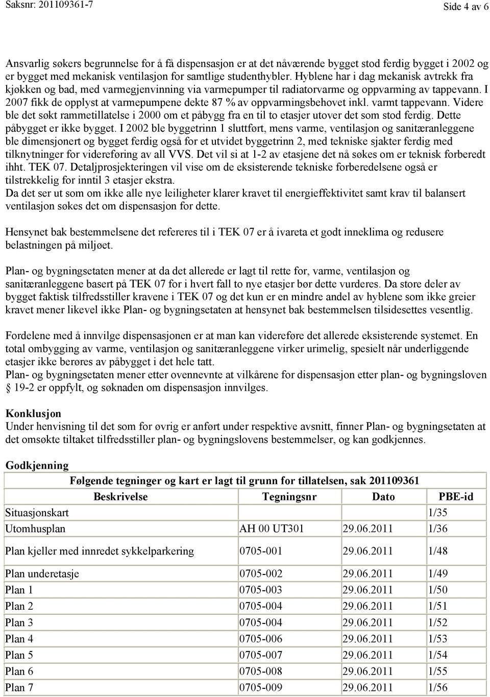 I 2007 fikk de opplyst at varmepumpene dekte 87 % av oppvarmingsbehovet inkl. varmt tappevann. Videre ble det søkt rammetillatelse i 2000 om et påbygg fra en til to etasjer utover det som stod ferdig.