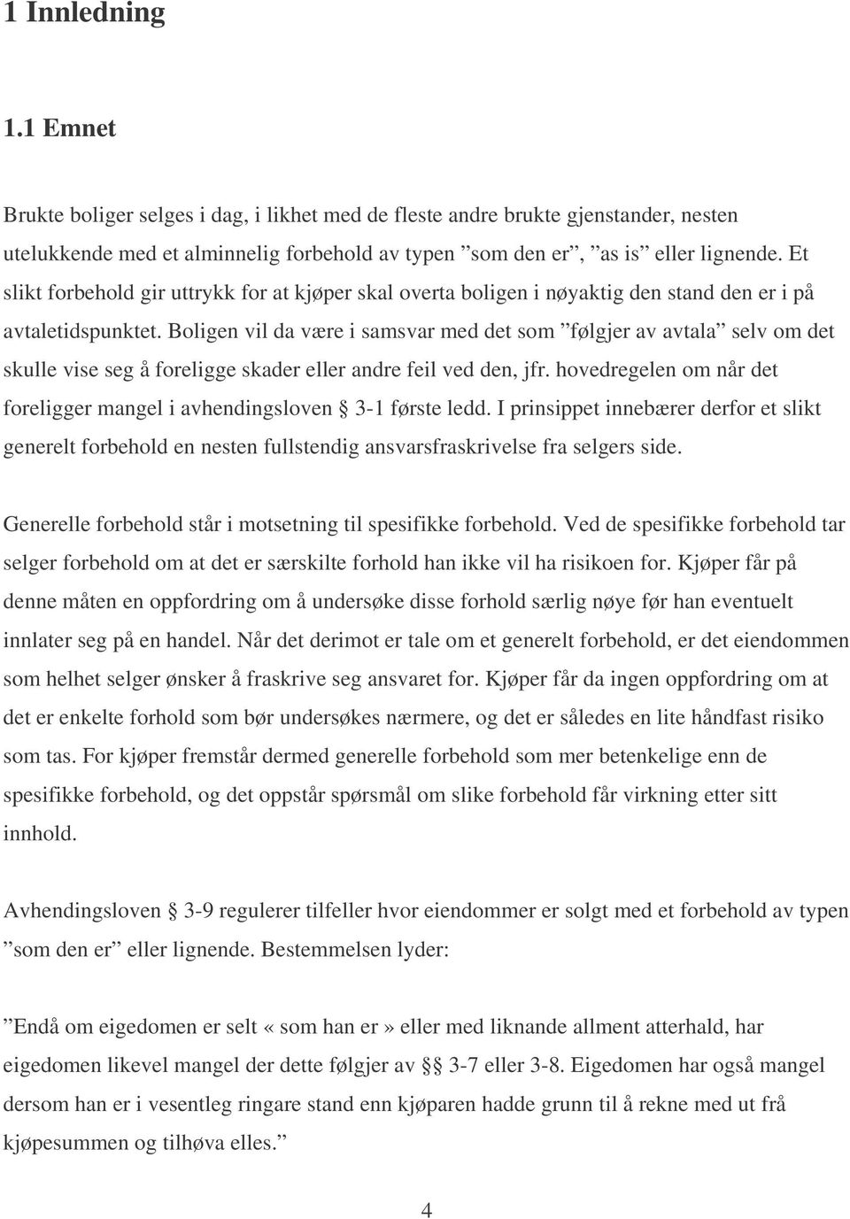 Boligen vil da være i samsvar med det som følgjer av avtala selv om det skulle vise seg å foreligge skader eller andre feil ved den, jfr.