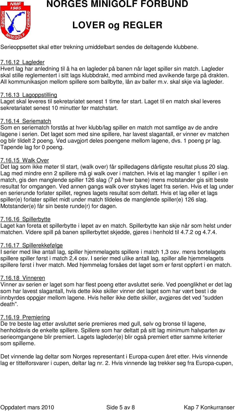 13 Lagoppstilling Laget skal leveres til sekretariatet senest 1 time før start. Laget til en match skal leveres sekretariatet senest 10 minutter før matchstart. 7.16.