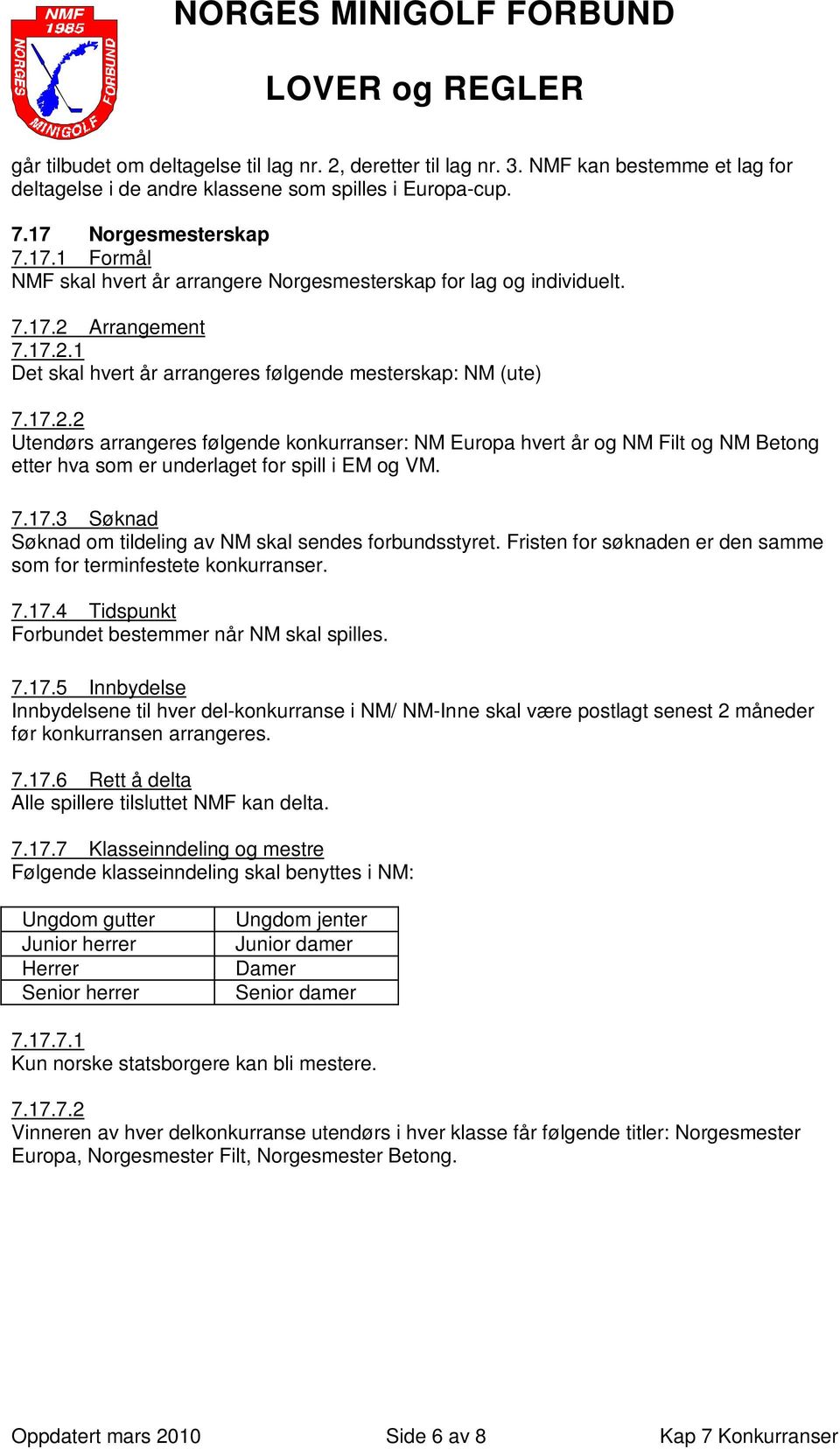 Arrangement 7.17.2.1 Det skal hvert år arrangeres følgende mesterskap: NM (ute) 7.17.2.2 Utendørs arrangeres følgende konkurranser: NM Europa hvert år og NM Filt og NM Betong etter hva som er underlaget for spill i EM og VM.