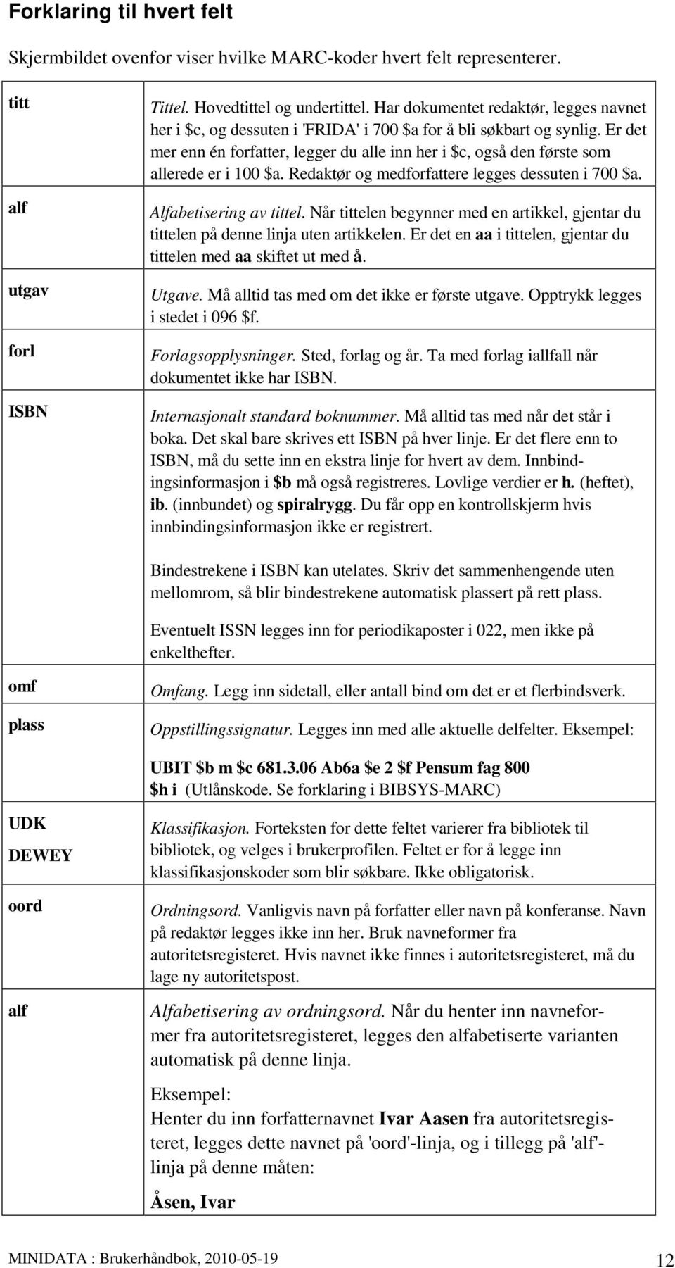 Er det mer enn én forfatter, legger du alle inn her i $c, også den første som allerede er i 100 $a. Redaktør og medforfattere legges dessuten i 700 $a. Alfabetisering av tittel.