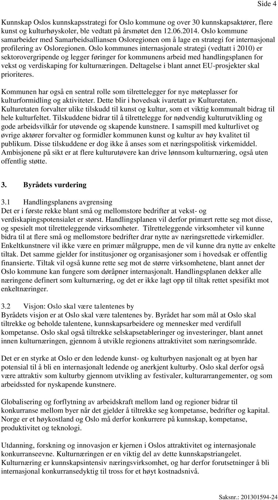 Oslo kommunes internasjonale strategi (vedtatt i 2010) er sektorovergripende og legger føringer for kommunens arbeid med handlingsplanen for vekst og verdiskaping for kulturnæringen.