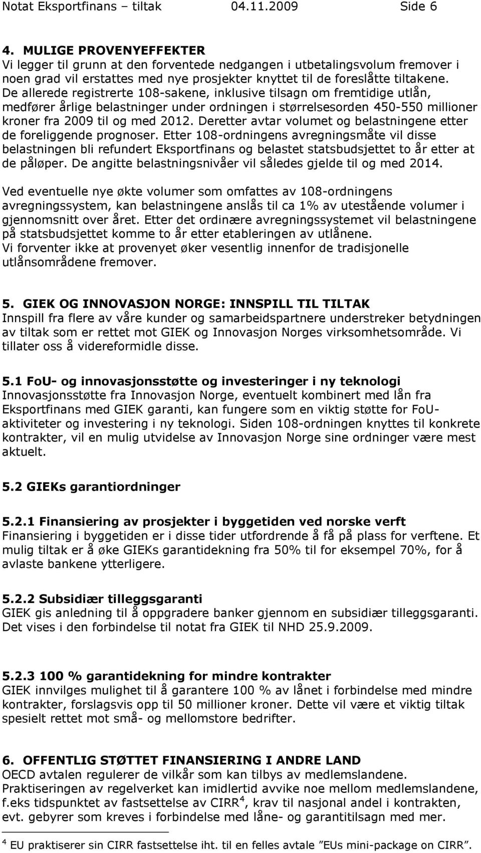 De allerede registrerte 108-sakene, inklusive tilsagn om fremtidige utlån, medfører årlige belastninger under ordningen i størrelsesorden 450-550 millioner kroner fra 2009 til og med 2012.