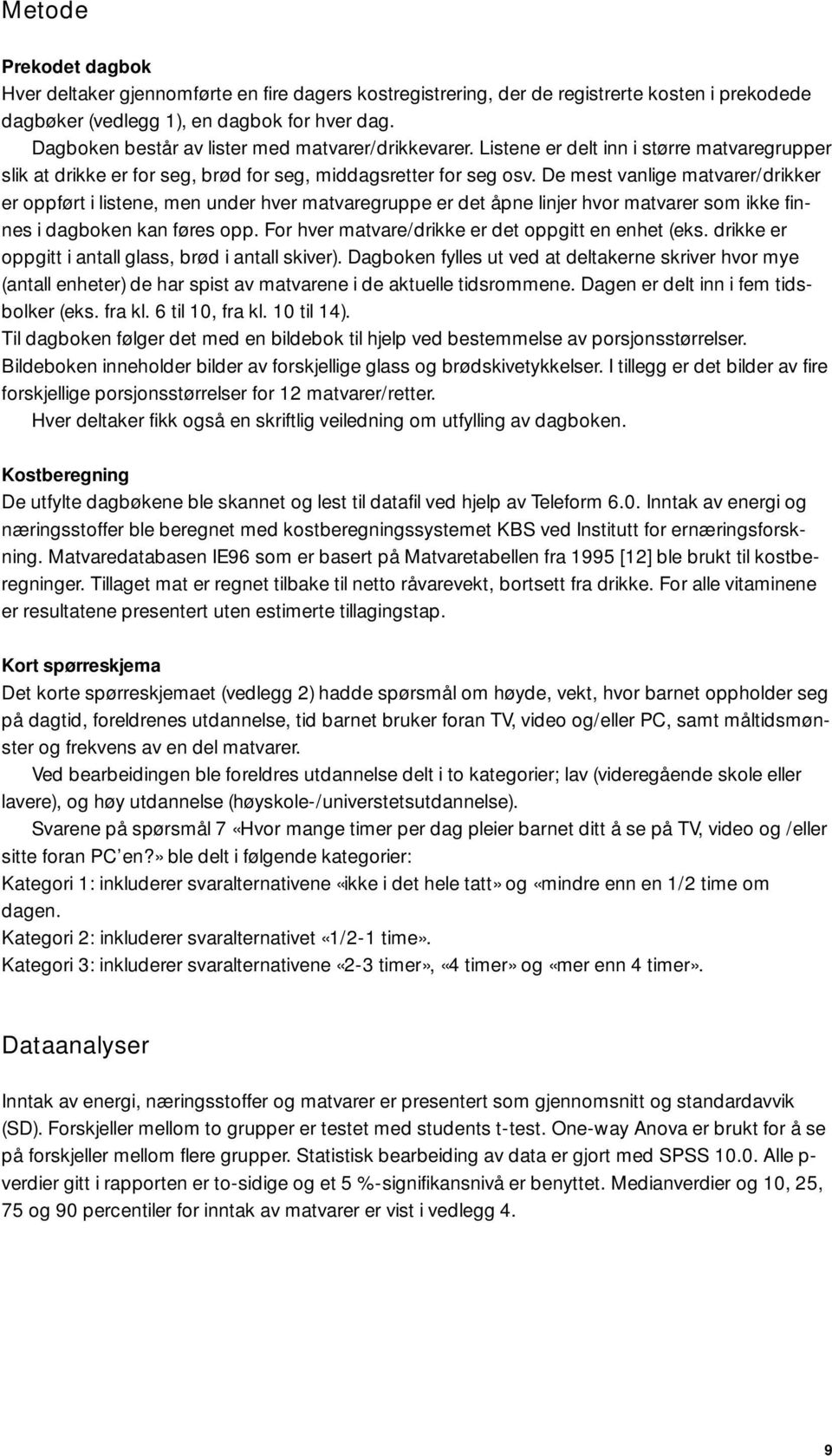 De mest vanlige matvarer/drikker er oppført i listene, men under hver matvaregruppe er det åpne linjer hvor matvarer som ikke finnes i dagboken kan føres opp.