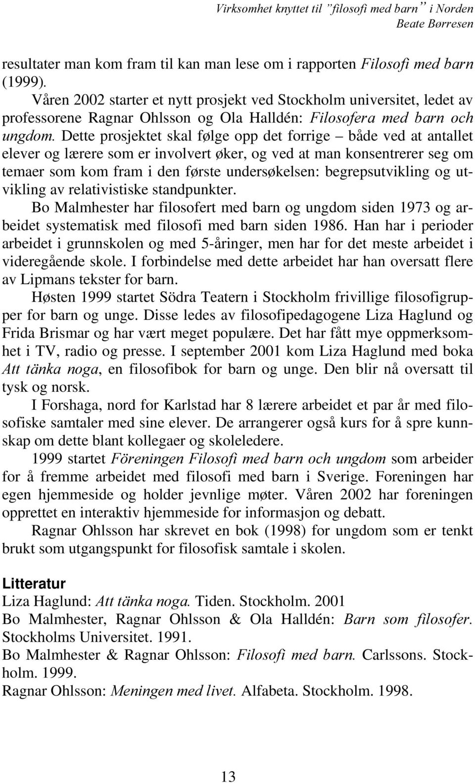 første undersøkelsen: begrepsutvikling og utvikling av relativistiske standpunkter. Bo Malmhester har filosofert med barn og ungdom siden 1973 og arbeidet systematisk med filosofi med barn siden 1986.