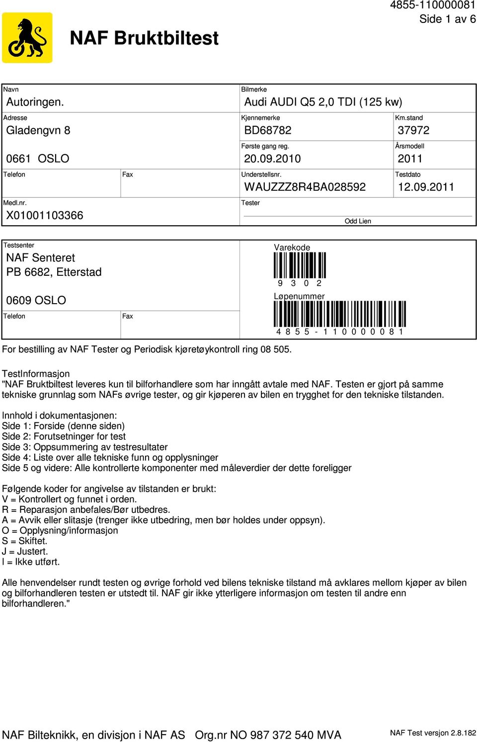 2011 Tester Odd Lien Testsenter NAF Senteret PB 6682, Etterstad 0609 OSLO Telefon Fax Varekode 9 3 0 2 Løpenummer 4 8 5 5-1 1 0 0 0 0 0 8 1 For bestilling av NAF Tester og Periodisk kjøretøykontroll