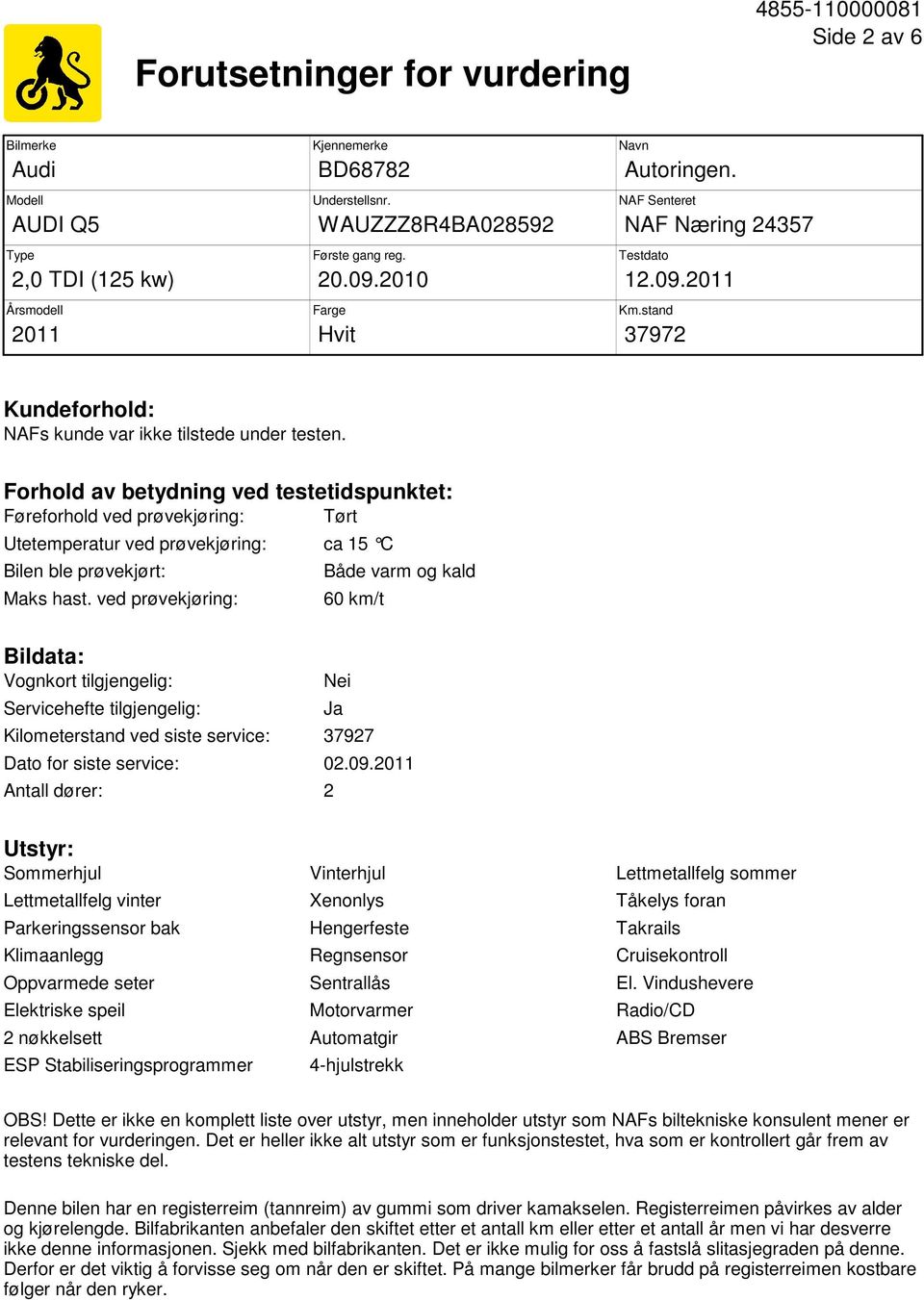 Forhold av betydning ved testetidspunktet: Føreforhold ved prøvekjøring: Tørt Utetemperatur ved prøvekjøring: ca 15 C Bilen ble prøvekjørt: Maks hast.