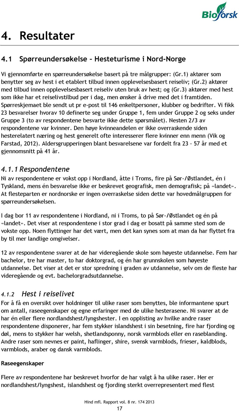 3) aktører med hest som ikke har et reiselivstilbud per i dag, men ønsker å drive med det i framtiden. Spørreskjemaet ble sendt ut pr e-post til 146 enkeltpersoner, klubber og bedrifter.