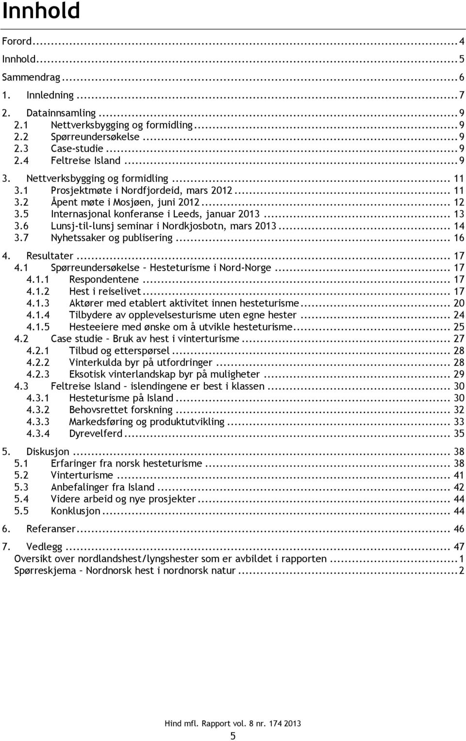 6 Lunsj-til-lunsj seminar i Nordkjosbotn, mars 2013... 14 3.7 Nyhetssaker og publisering... 16 4. Resultater... 17 4.1 Spørreundersøkelse Hesteturisme i Nord-Norge... 17 4.1.1 Respondentene... 17 4.1.2 Hest i reiselivet.