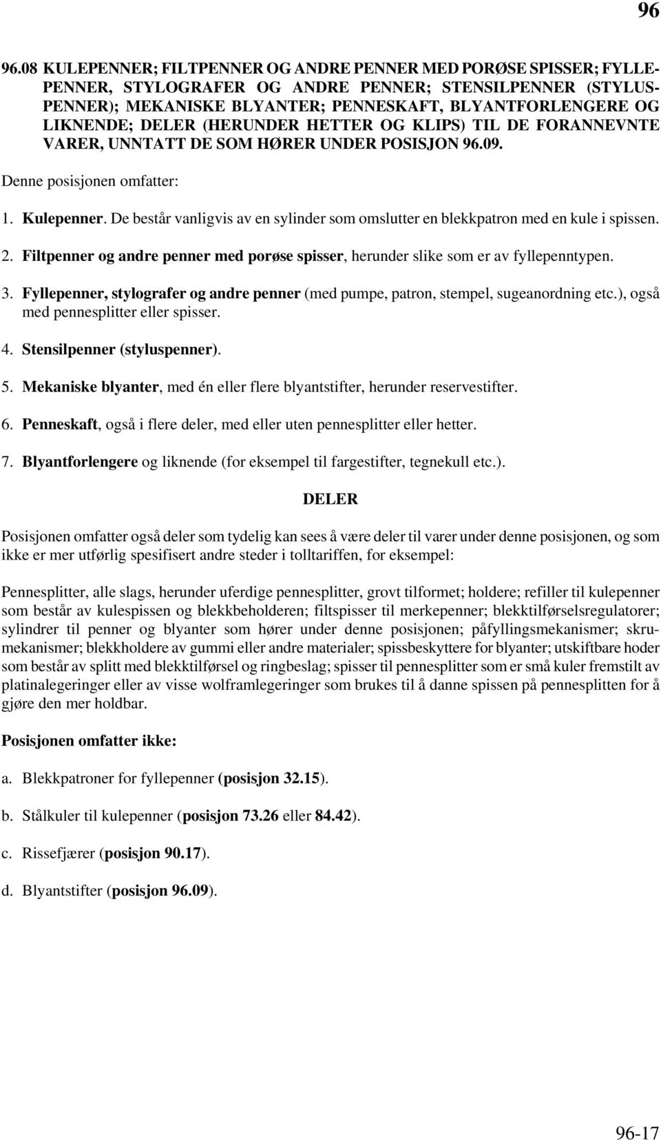 De består vanligvis av en sylinder som omslutter en blekkpatron med en kule i spissen. 2. Filtpenner og andre penner med porøse spisser, herunder slike som er av fyllepenntypen. 3.