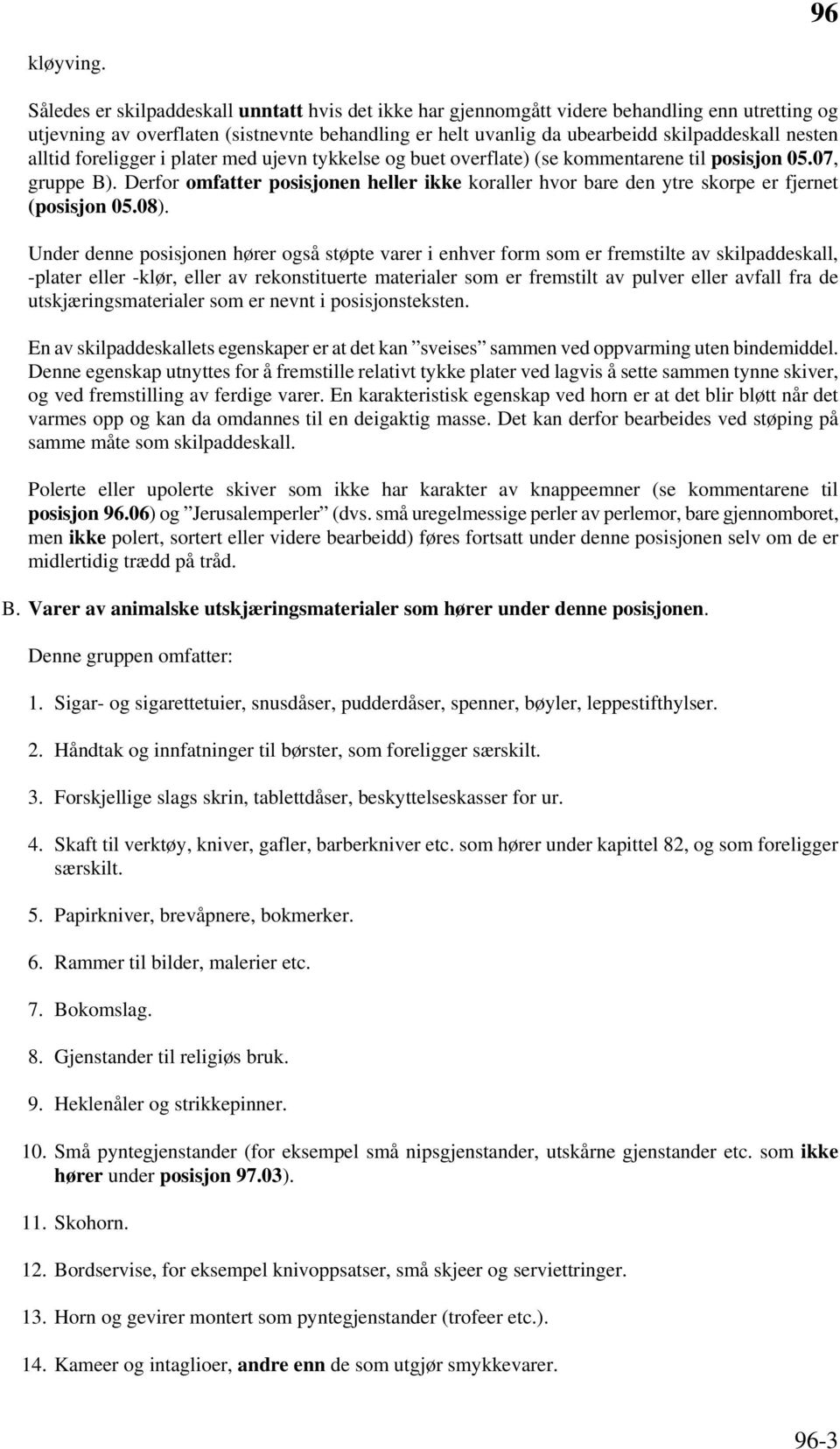 alltid foreligger i plater med ujevn tykkelse og buet overflate) (se kommentarene til posisjon 05.07, gruppe B).