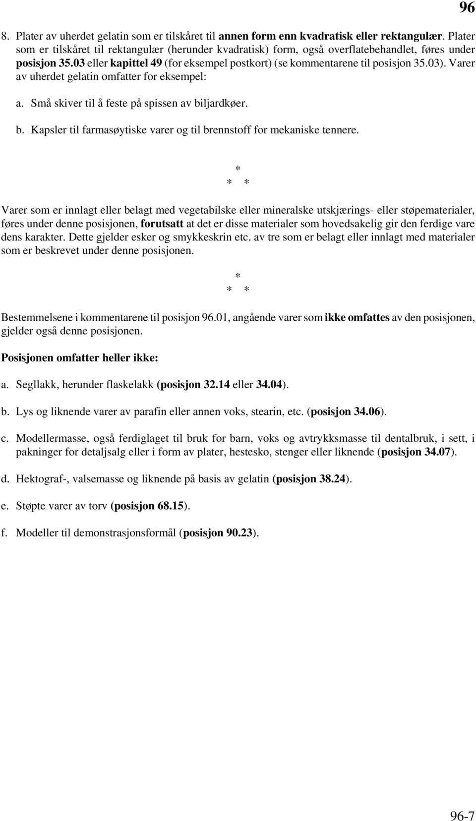 Varer av uherdet gelatin omfatter for eksempel: a. Små skiver til å feste på spissen av biljardkøer. b. Kapsler til farmasøytiske varer og til brennstoff for mekaniske tennere.