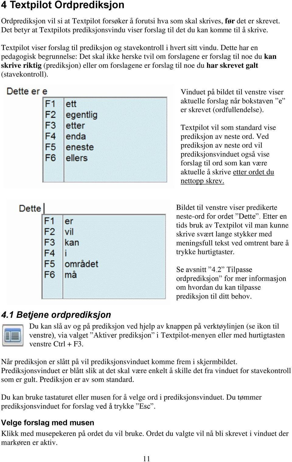 Dette har en pedagogisk begrunnelse: Det skal ikke herske tvil om forslagene er forslag til noe du kan skrive riktig (prediksjon) eller om forslagene er forslag til noe du har skrevet galt