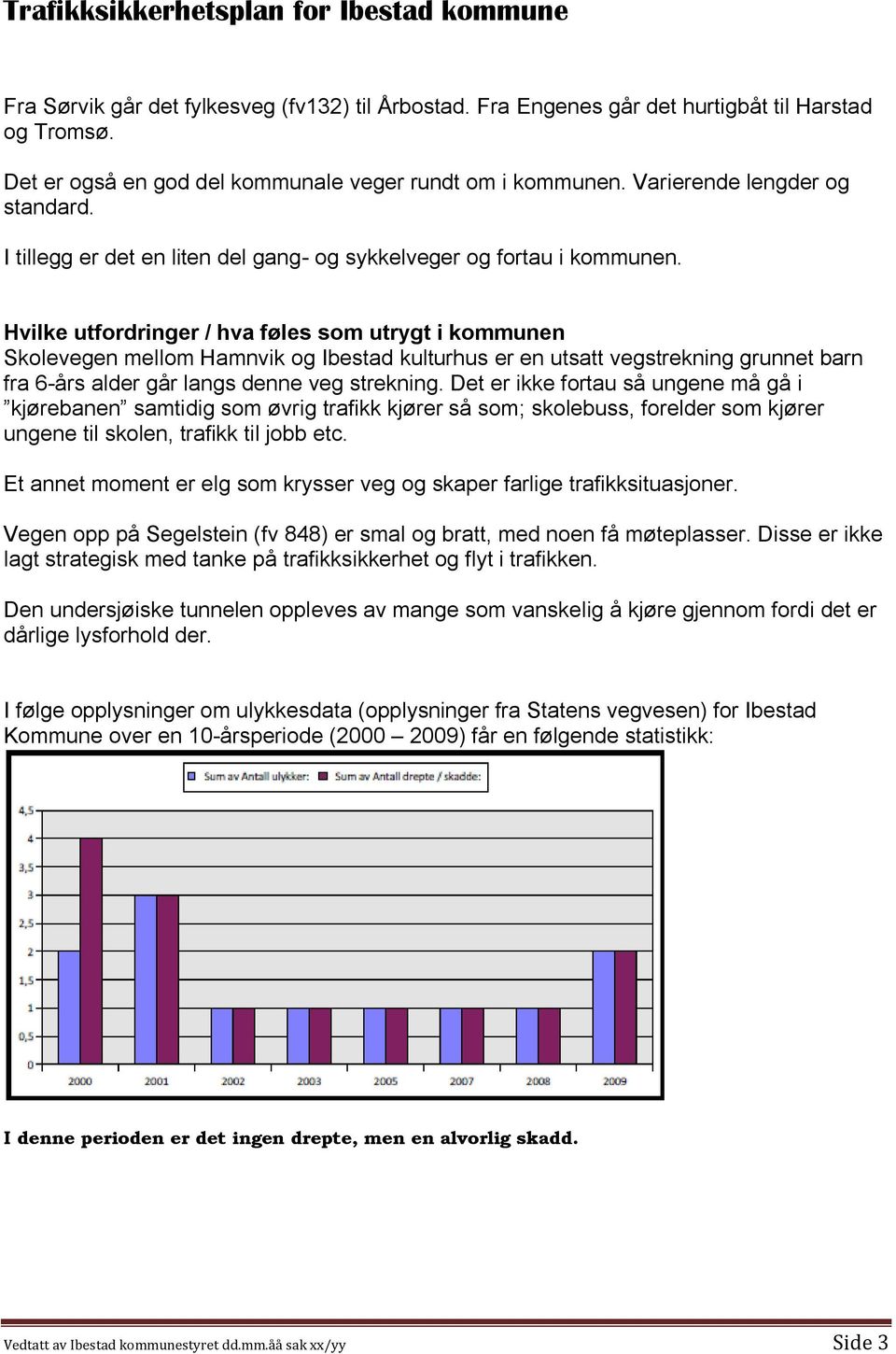 Hvilke utfordringer / hva føles som utrygt i kommunen Skolevegen mellom Hamnvik og Ibestad kulturhus er en utsatt vegstrekning grunnet barn fra 6-års alder går langs denne veg strekning.