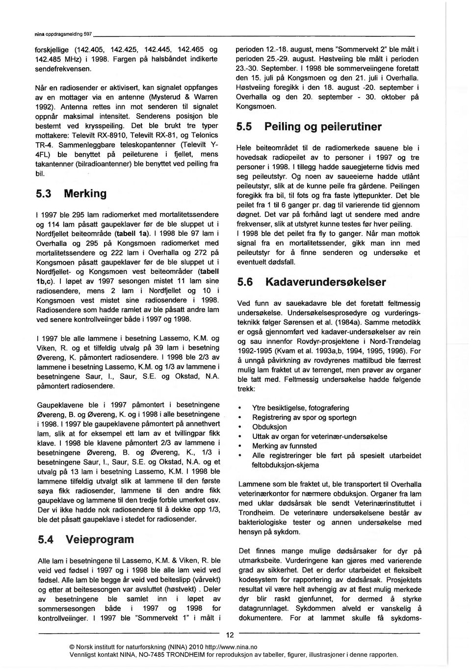 Senderens posisjon ble bestemt ved krysspeiling. Det ble brukt tre typer mottakere: Televilt RX-8910, Televilt RX-81, og Telonics TR-4.