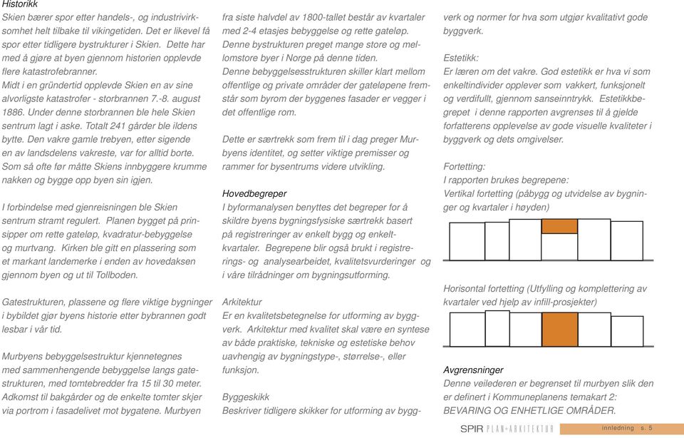 Under denne storbrannen ble hele Skien sentrum lagt i aske. Totalt 241 gårder ble ildens bytte. Den vakre gamle trebyen, etter sigende en av landsdelens vakreste, var for alltid borte.