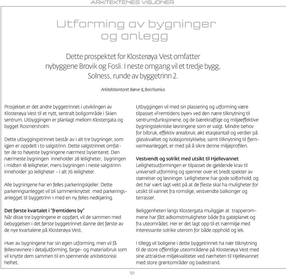 Utbyggingen er planlagt mellom Klostergata og bygget Rosmersholm. Dette utbyggingstrinnet består av i alt tre bygninger, som igjen er oppdelt i to salgstrinn.