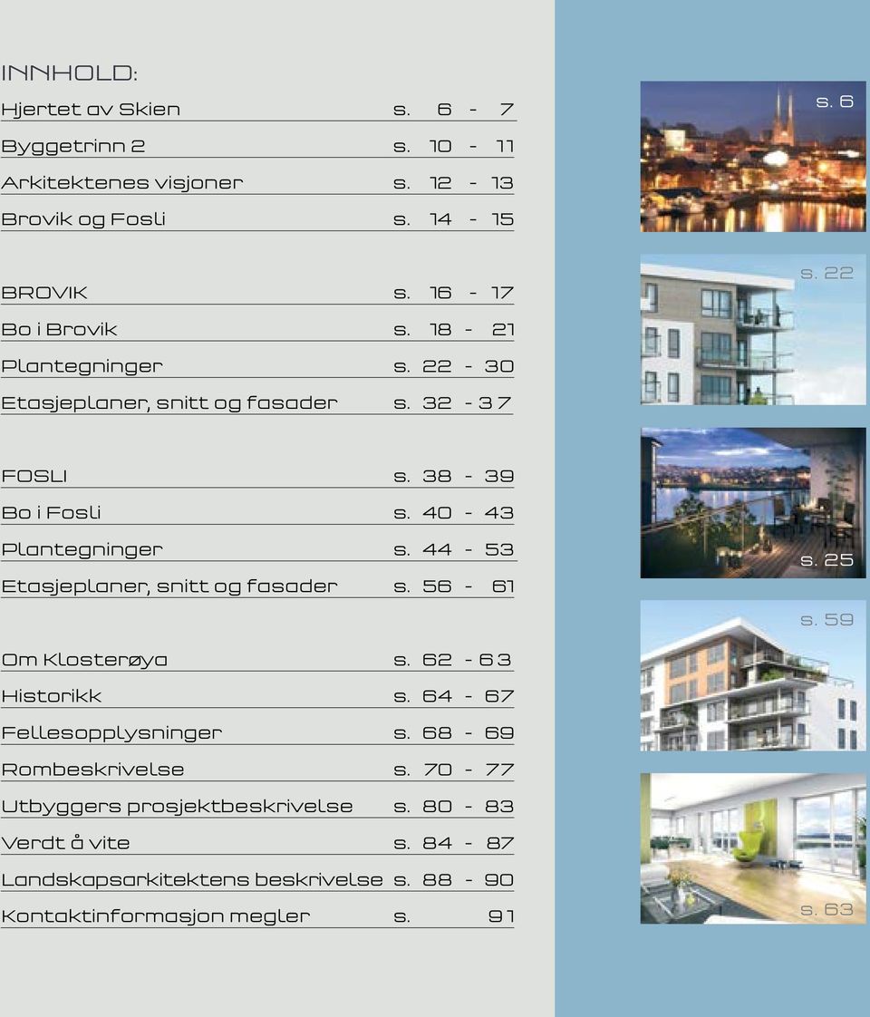 44-53 Etasjeplaner, snitt og fasader s. 56-61 s. 25 s. 59 Om Klosterøya s. 62-63 Historikk s. 64-67 Fellesopplysninger s.