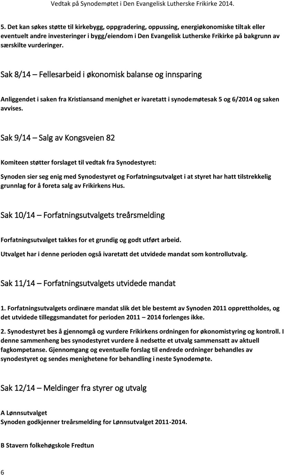 Sak 9/14 Salg av Kongsveien 82 Komiteen støtter forslaget til vedtak fra Synodestyret: Synoden sier seg enig med Synodestyret og Forfatningsutvalget i at styret har hatt tilstrekkelig grunnlag for å