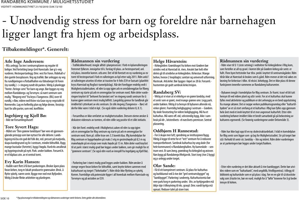 Ridehall v/ den gamle bossplassen. Veg og trafikk: Bør anlegges ny veg fra rundkjøringen v/fotballhallen via Odnaberget til Foren (ny rundkj.) -> ringveg rundt idr.parken.