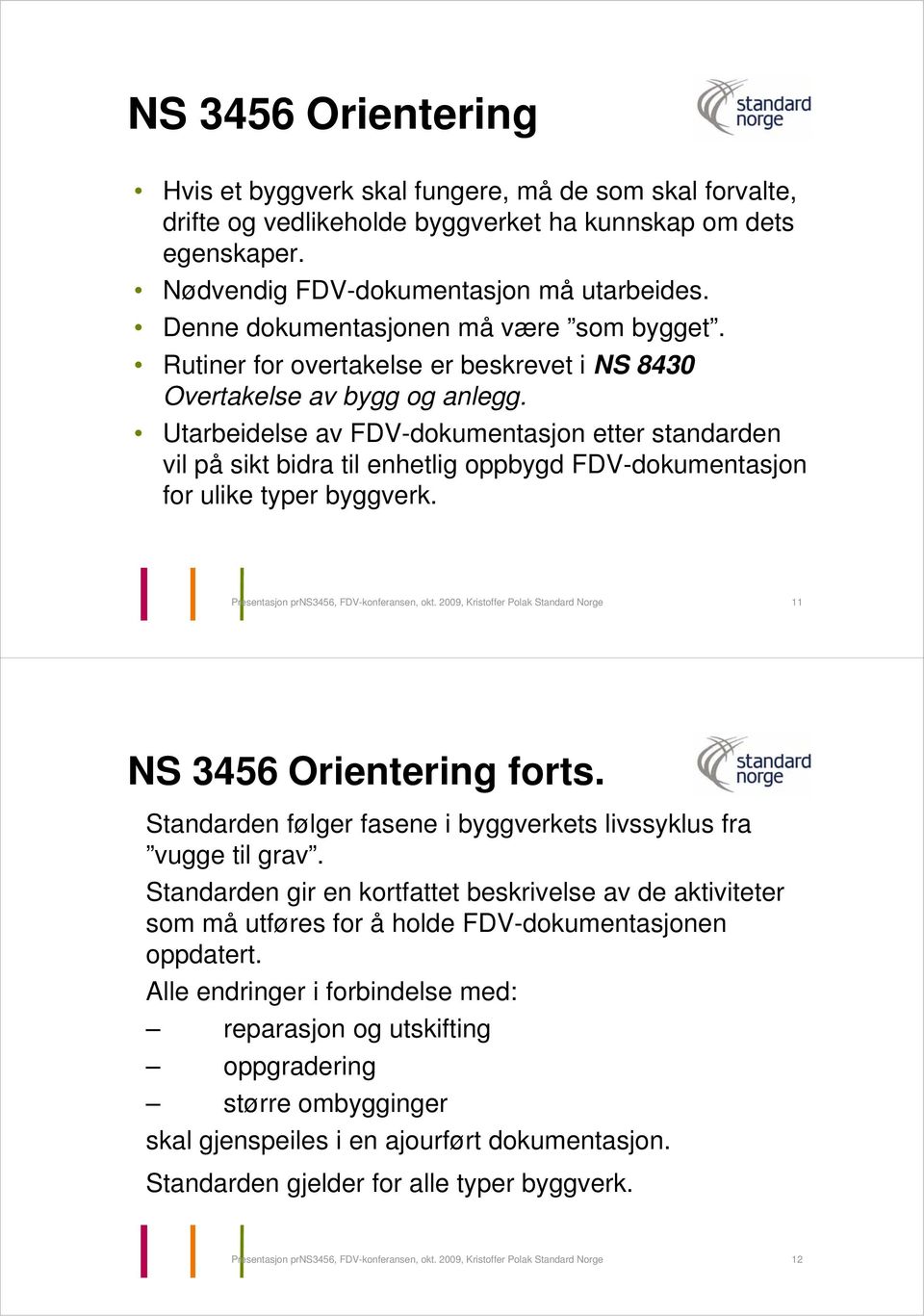 Utarbeidelse av FDV-dokumentasjon etter standarden vil på sikt bidra til enhetlig oppbygd FDV-dokumentasjon for ulike typer byggverk. Presentasjon prns3456, FDV-konferansen, okt.