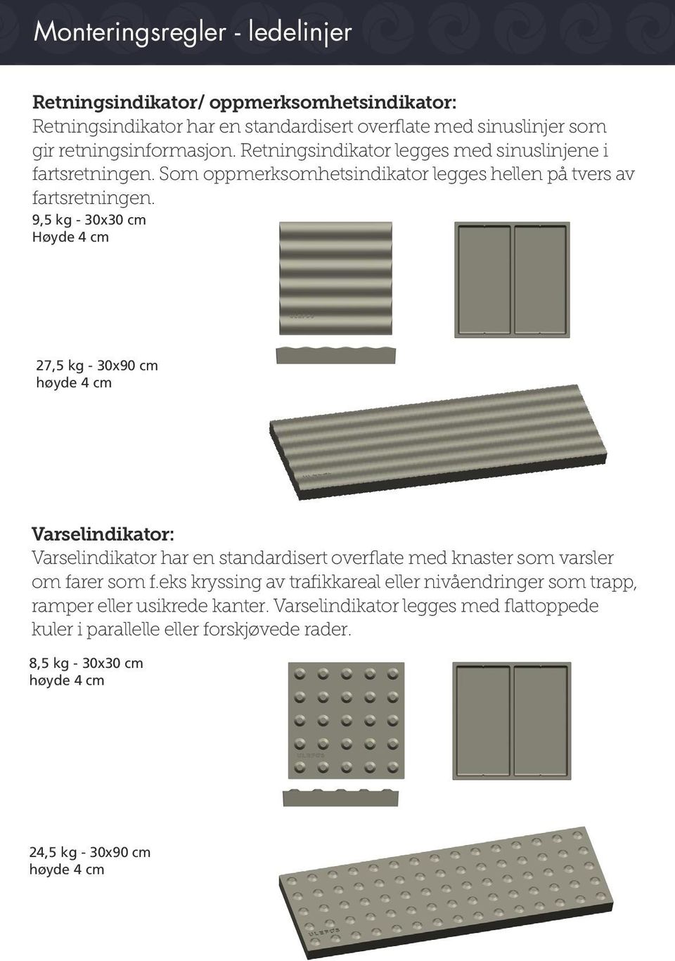 9,5 kg - 30x30 cm Høyde 4 cm 27,5 kg - 30x90 cm høyde 4 cm Varselindikator: Varselindikator har en standardisert overflate med knaster som varsler om farer som f.