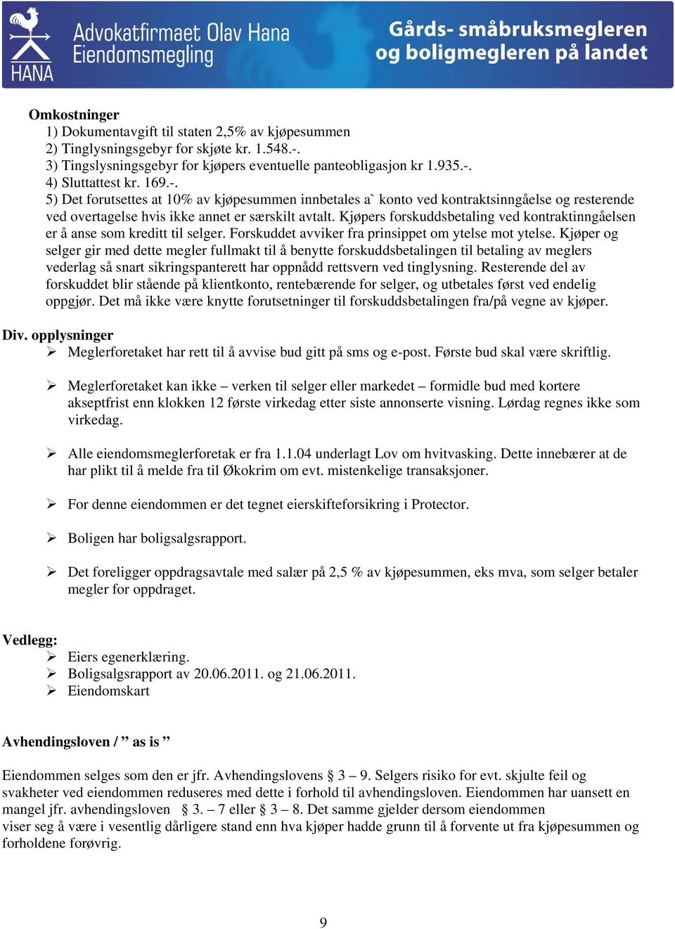 Kjøpers forskuddsbetaling ved kontraktinngåelsen er å anse som kreditt til selger. Forskuddet avviker fra prinsippet om ytelse mot ytelse.