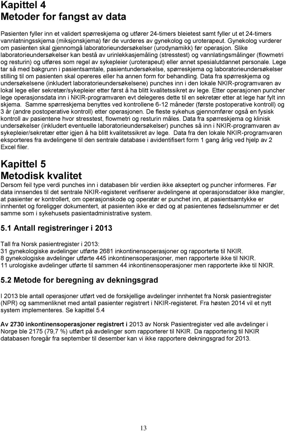 Slike laboratorieundersøkelser kan bestå av urinlekkasjemåling (stresstest) og vannlatingsmålinger (flowmetri og resturin) og utføres som regel av sykepleier (uroterapeut) eller annet spesialutdannet