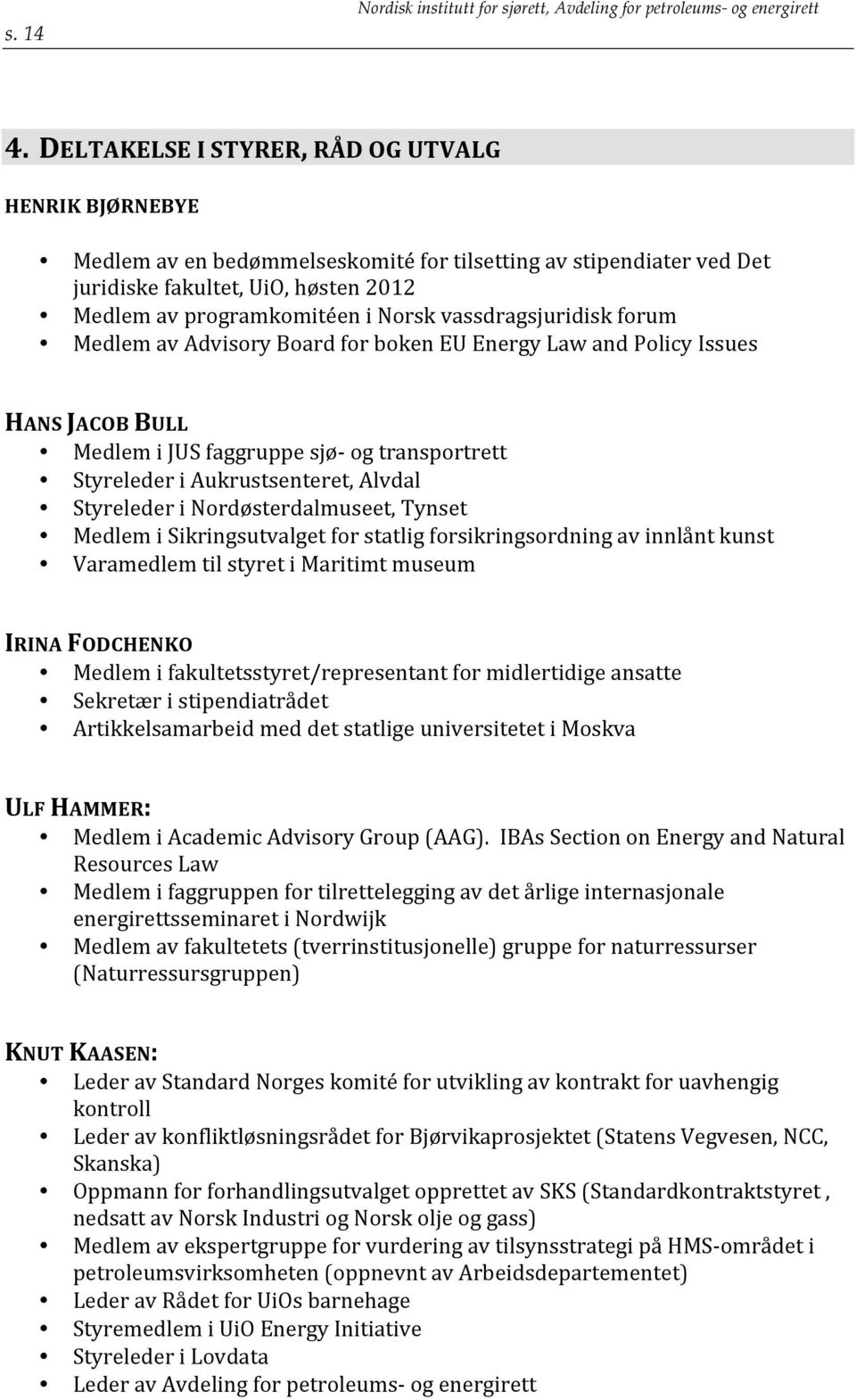 vassdragsjuridisk forum Medlem av Advisory Board for boken EU Energy Law and Policy Issues HANS JACOB BULL Medlem i JUS faggruppe sjø- og transportrett Styreleder i Aukrustsenteret, Alvdal Styreleder