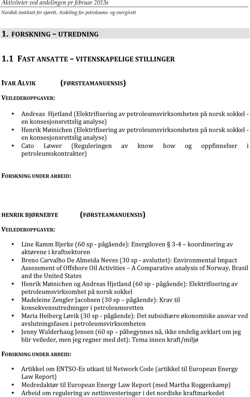 Henrik Møinichen (Elektrifisering av petroleumsvirksomheten på norsk sokkel - en konsesjonsrettslig analyse) Cato Løwer (Reguleringen av know how og oppfinnelser i petroleumskontrakter) FORSKNING