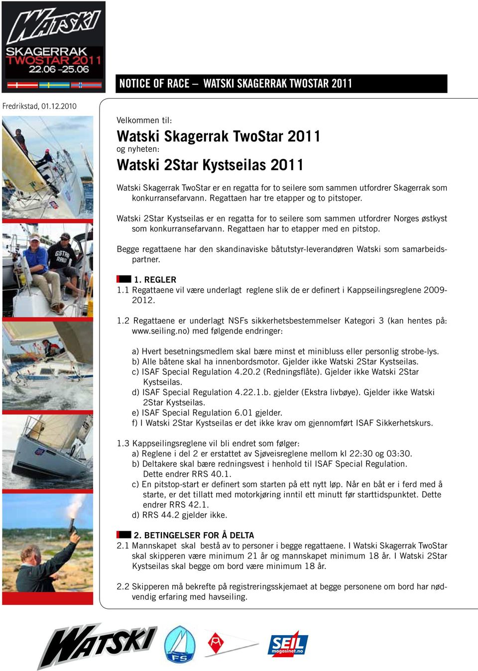 Begge regattaene har den skandinaviske båtutstyr-leverandøren Watski som samarbeidspartner. 1. REGLER 1.1 Regattaene vil være underlagt reglene slik de er definert i Kappseilingsreglene 2009-2012. 1.2 Regattaene er underlagt NSFs sikkerhetsbestemmelser Kategori 3 (kan hentes på: www.