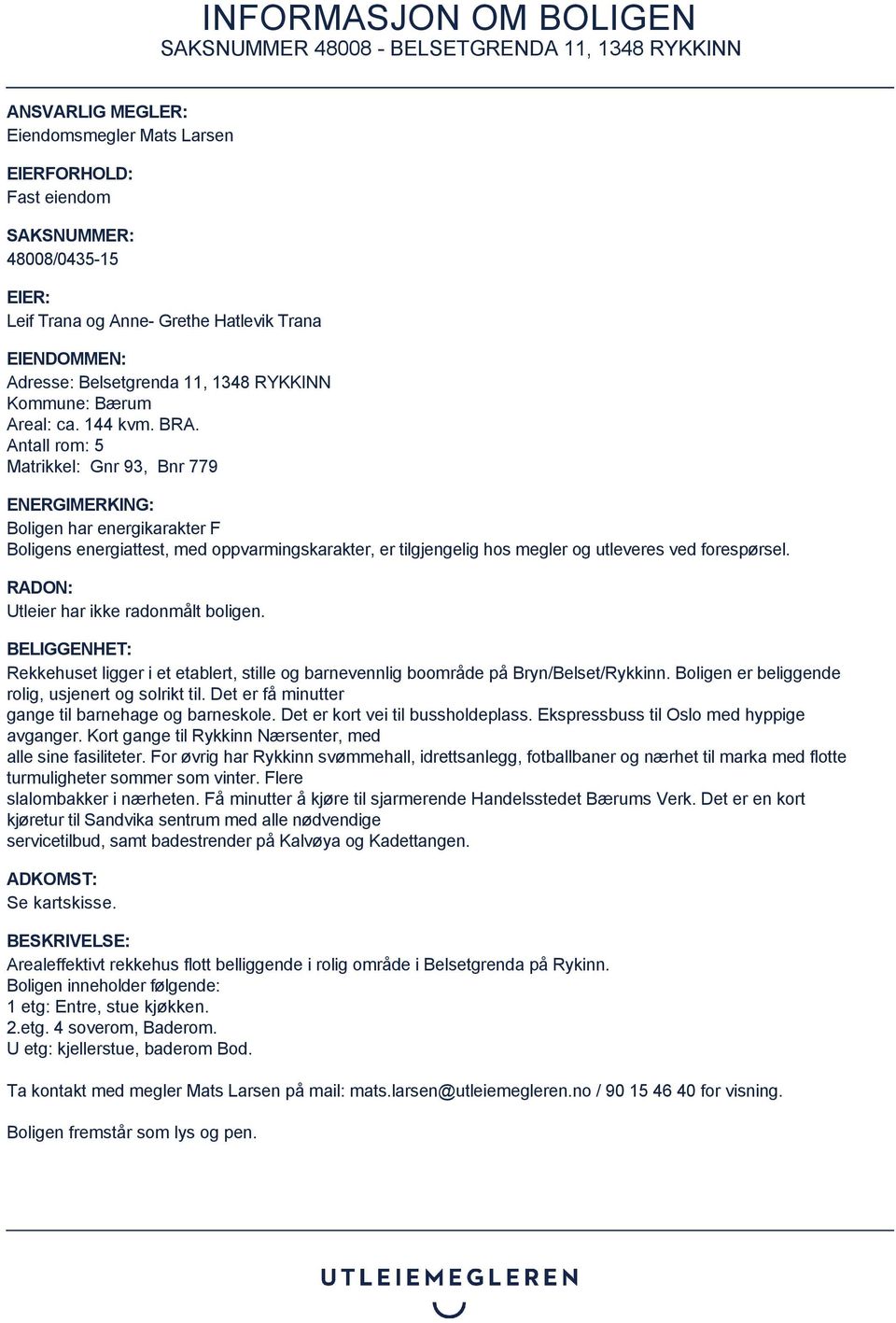 Antall rom: 5 Matrikkel: Gnr 93, Bnr 779 ENERGIMERKING: Boligen har energikarakter F Boligens energiattest, med oppvarmingskarakter, er tilgjengelig hos megler og utleveres ved forespørsel.