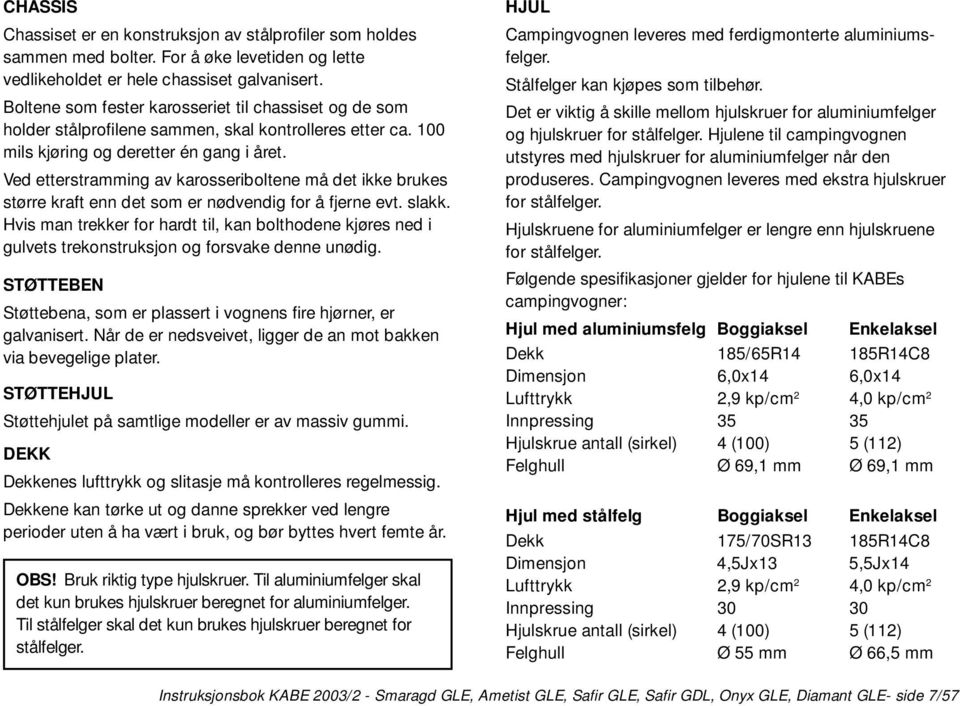 Ved etterstramming av karosseriboltene må det ikke brukes større kraft enn det som er nødvendig for å fjerne evt. slakk.