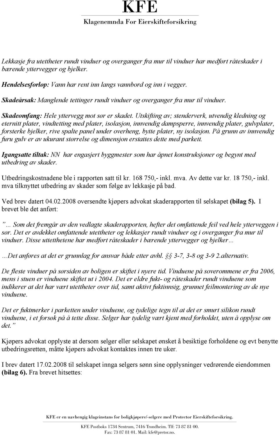 Utskifting av; stenderverk, utvendig kledning og eternitt plater, vindtetting med plater, isolasjon, innvendig dampsperre, innvendig plater, gulvplater, forsterke bjelker, rive spalte panel under