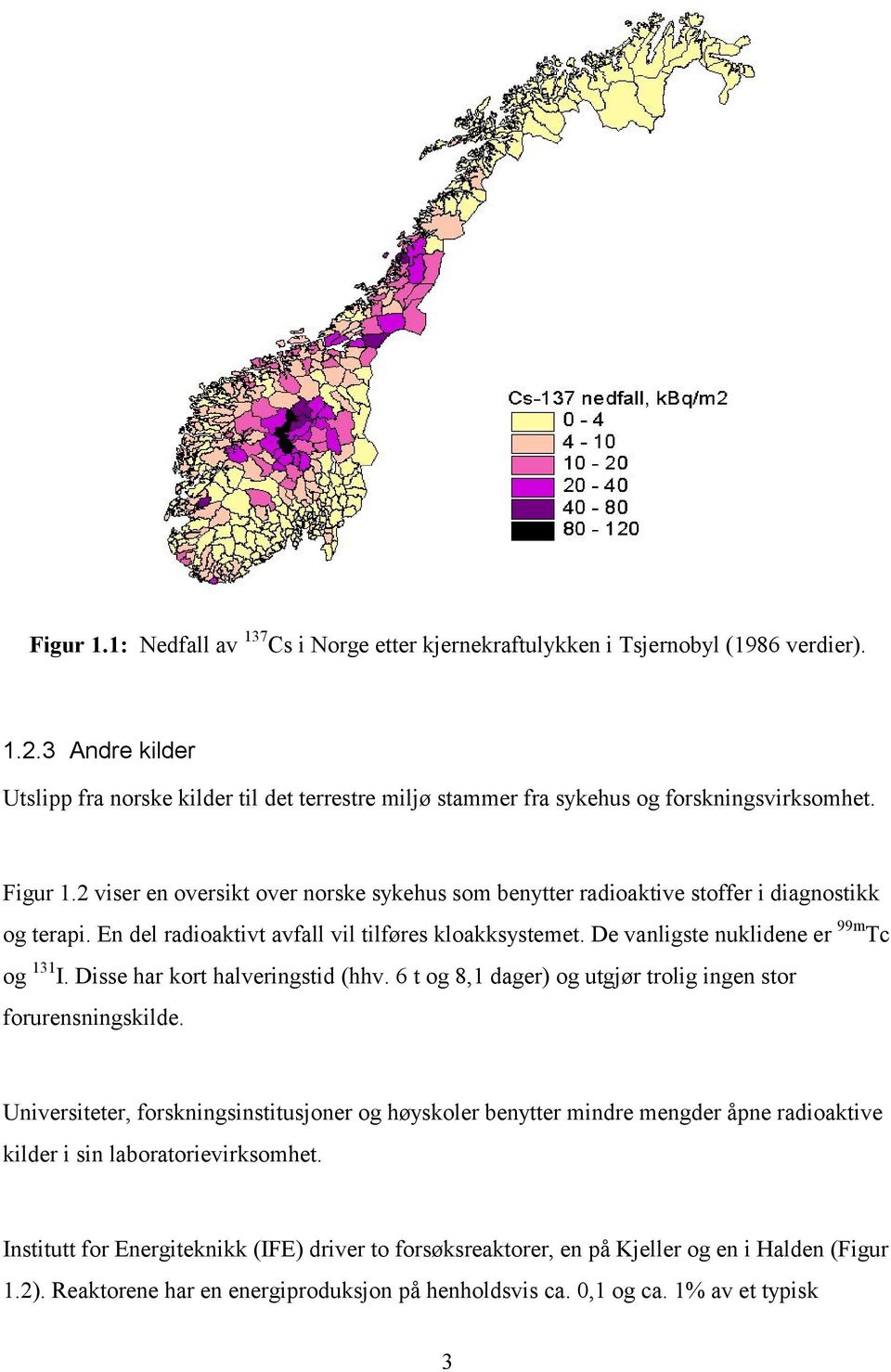 2 viser en oversikt over norske sykehus som benytter radioaktive stoffer i diagnostikk og terapi. En del radioaktivt avfall vil tilføres kloakksystemet. De vanligste nuklidene er 99m Tc og 131 I.