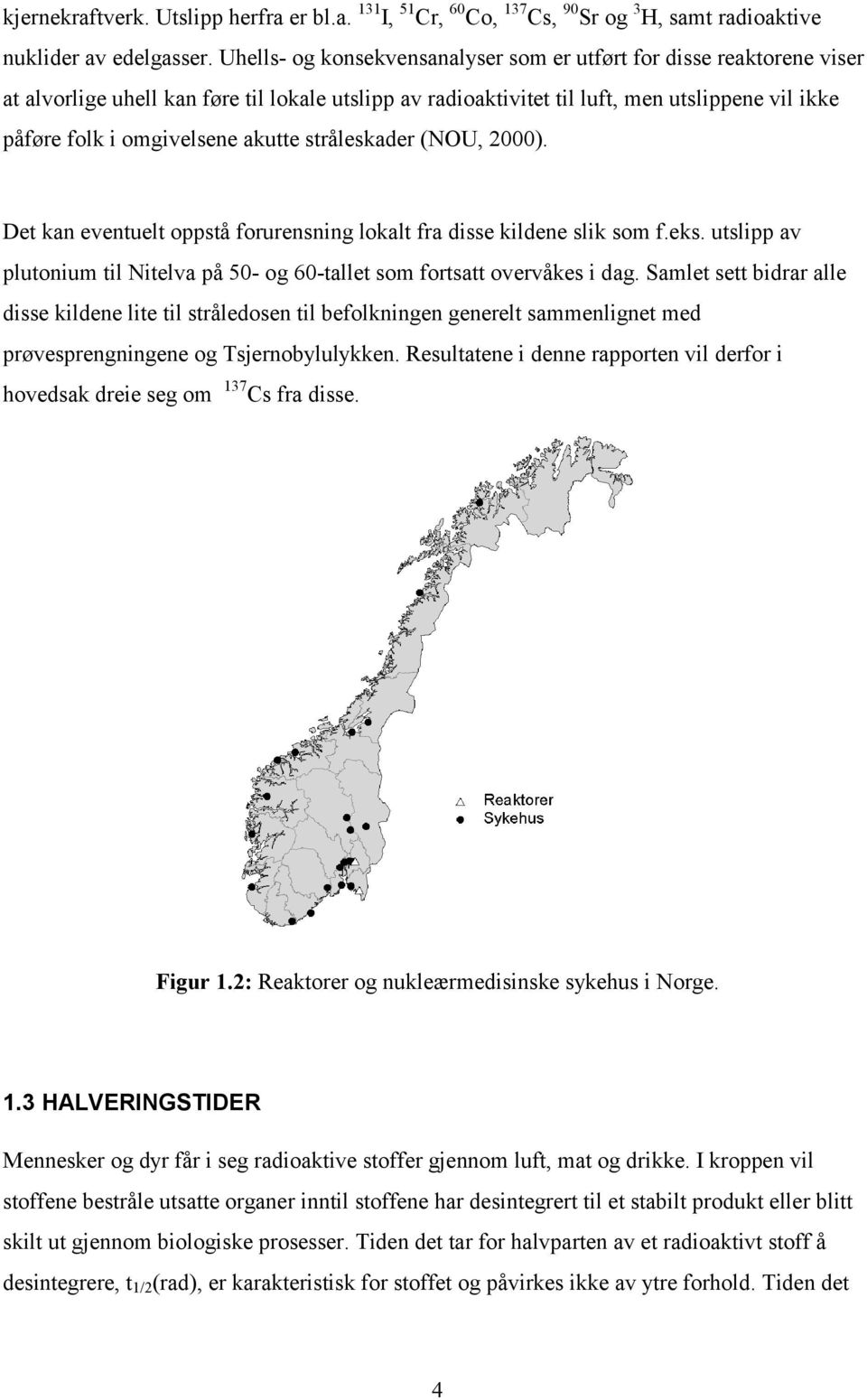 akutte stråleskader (NOU, 2000). Det kan eventuelt oppstå forurensning lokalt fra disse kildene slik som f.eks. utslipp av plutonium til Nitelva på 50- og 60-tallet som fortsatt overvåkes i dag.