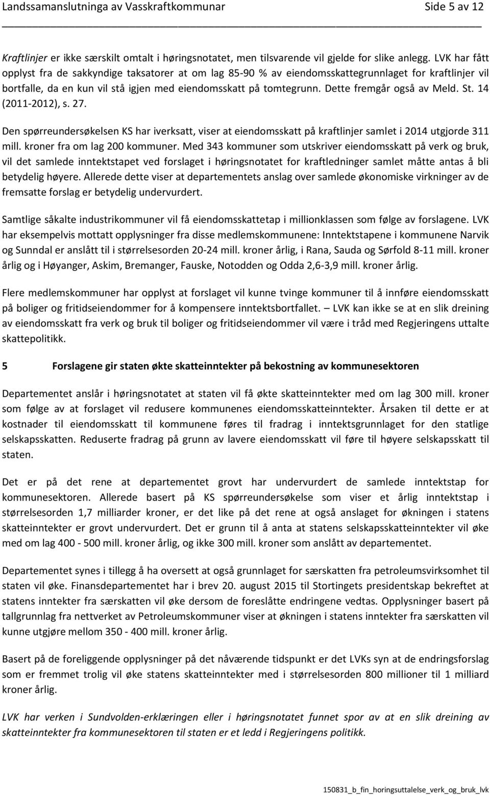 Dette fremgår også av Meld. St. 14 (2011-2012), s. 27. Den spørreundersøkelsen KS har iverksatt, viser at eiendomsskatt på kraftlinjer samlet i 2014 utgjorde 311 mill. kroner fra om lag 200 kommuner.