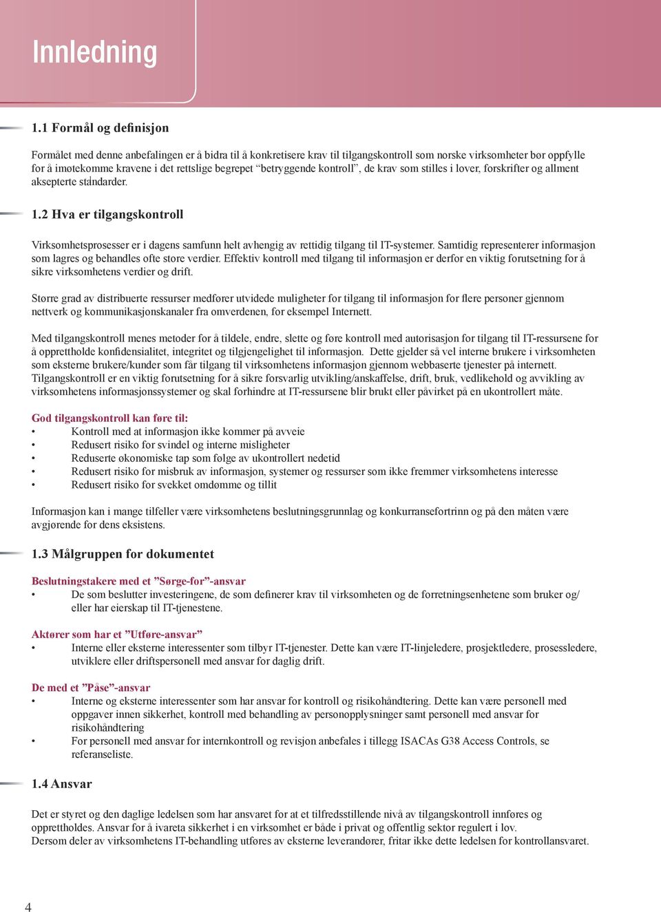 betryggende kontroll, de krav som stilles i lover, forskrifter og allment 1 aksepterte standarder. 1.2 Hva er tilgangskontroll Virksomhetsprosesser er i dagens samfunn helt avhengig av rettidig tilgang til IT-systemer.