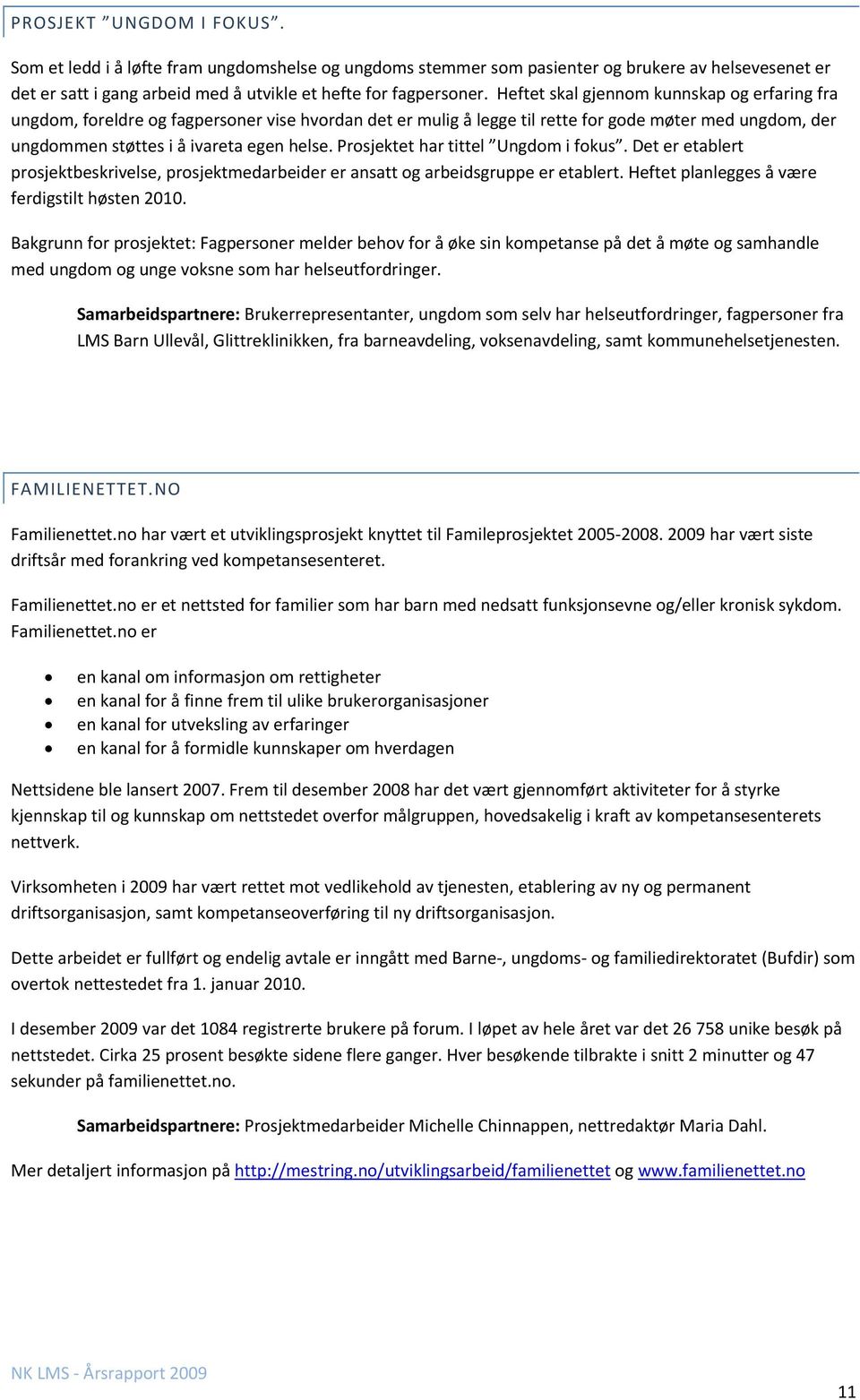 Prosjektet har tittel Ungdom i fokus. Det er etablert prosjektbeskrivelse, prosjektmedarbeider er ansatt og arbeidsgruppe er etablert. Heftet planlegges å være ferdigstilt høsten 2010.