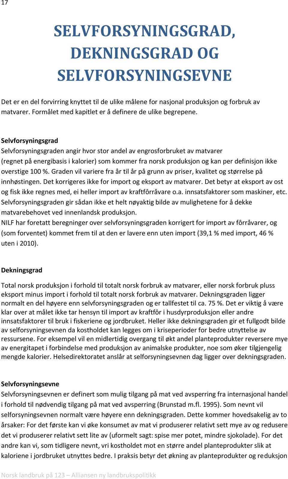 Selvforsyningsgrad Selvforsyningsgraden angir hvor stor andel av engrosforbruket av matvarer (regnet på energibasis i kalorier) som kommer fra norsk produksjon og kan per definisjon ikke overstige