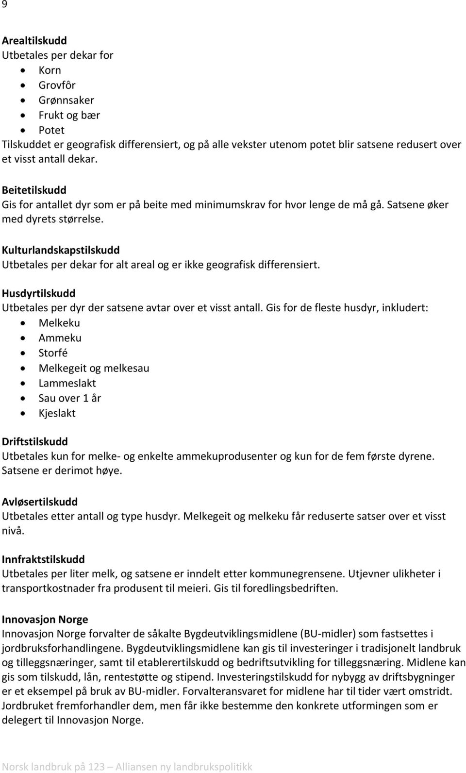 Kulturlandskapstilskudd Utbetales per dekar for alt areal og er ikke geografisk differensiert. Husdyrtilskudd Utbetales per dyr der satsene avtar over et visst antall.