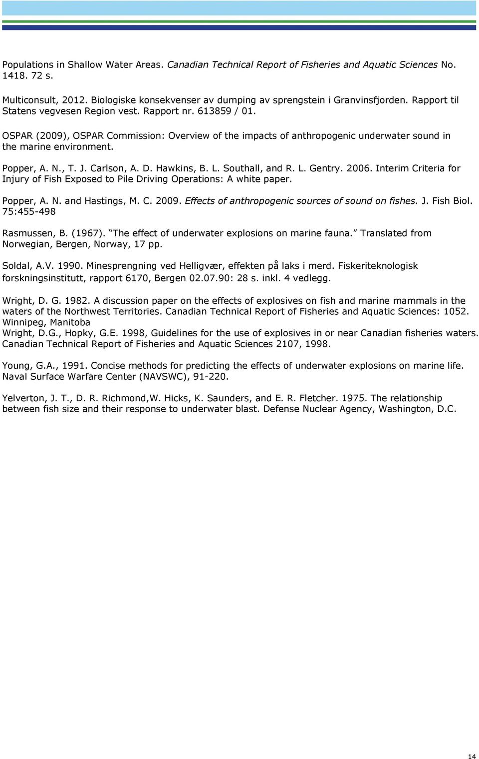 , T. J. Carlson, A. D. Hawkins, B. L. Southall, and R. L. Gentry. 2006. Interim Criteria for Injury of Fish Exposed to Pile Driving Operations: A white paper. Popper, A. N. and Hastings, M. C. 2009.