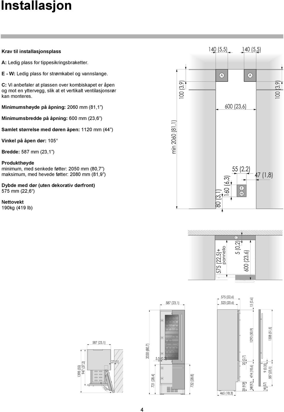 Minimumshøyde på åpning: 2060 mm (81,1 ) Minimumsbredde på åpning: 600 mm (23,6 ) Samlet størrelse med døren åpen: 1120 mm (44 ) Vinkel på åpen dør: 105